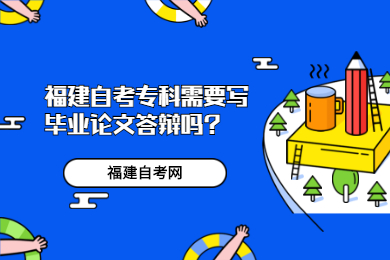 福建自考?？菩枰獙懏厴I(yè)論文答辯嗎?