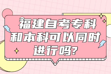 福建自考?？坪捅究瓶梢酝瑫r進行嗎