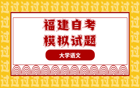 2021年10月福建自考《大學(xué)語(yǔ)文》模擬試題單選題
