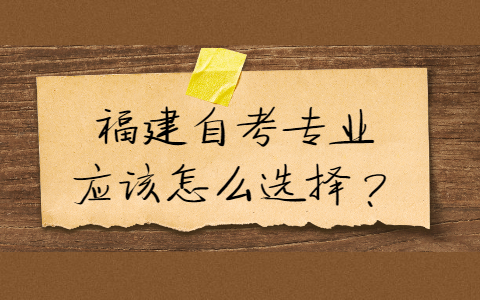 福建自考專業(yè)應(yīng)該怎么選擇？