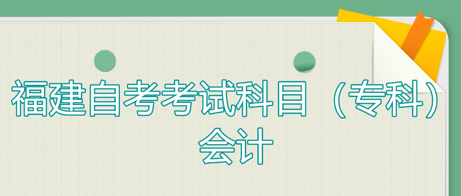 2022年4月福建自考:會計(???考試科目
