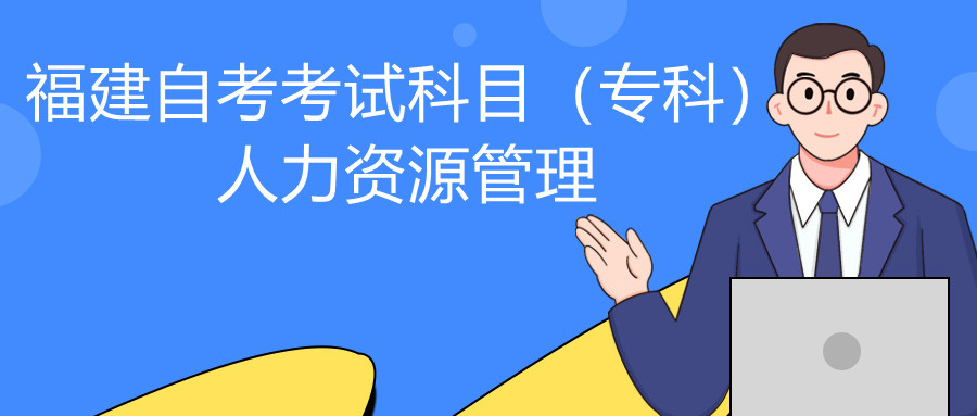 2022年4月福建自考：人力資源管理(?？?考試科目