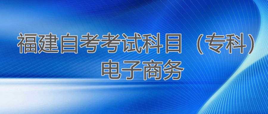 2022年4月福建自考：電子商務(wù)(?？?考試科目