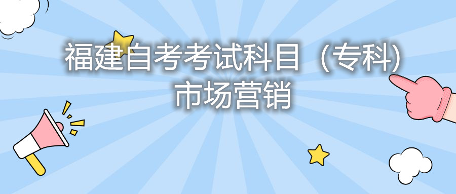 2022年4月福建自考：市場(chǎng)營(yíng)銷(?？?考試科目