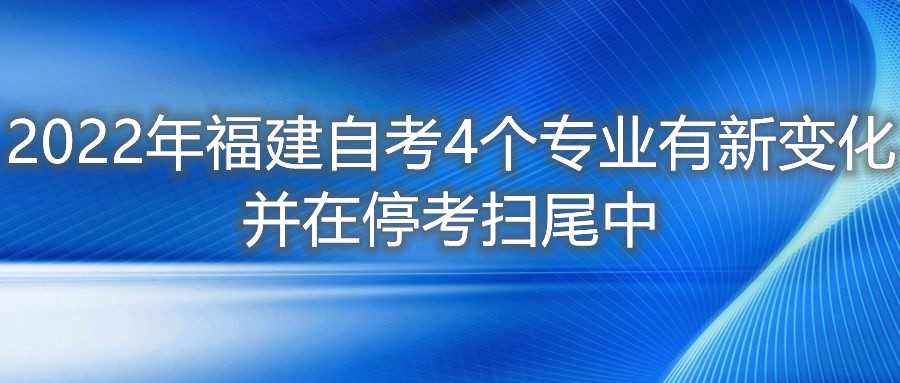 2022年福建自考4個(gè)專業(yè)有新變化，并在?？紥呶仓?。