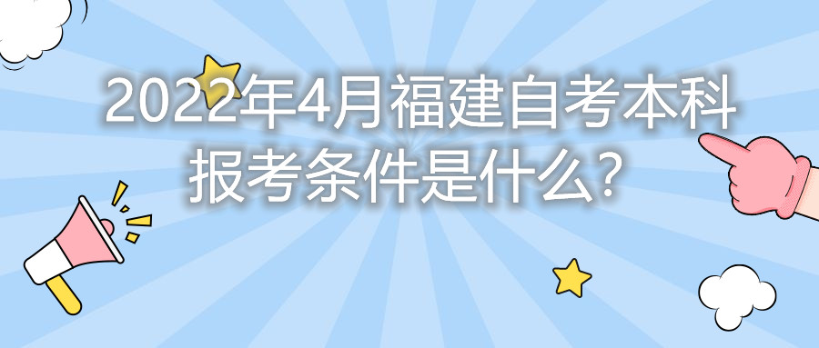 2022年4月福建自考本科報考條件是什么？
