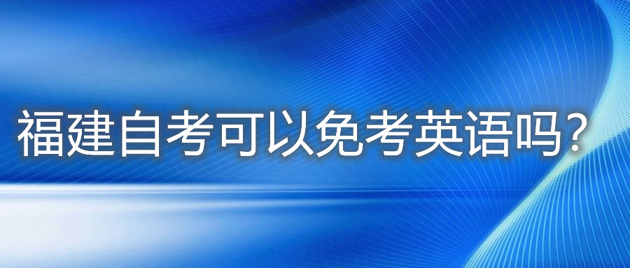 福建自考可以免考英語嗎？
