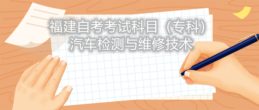 2022年4月福建自考：汽車檢測(cè)與維修技術(shù)(?？?考試科目