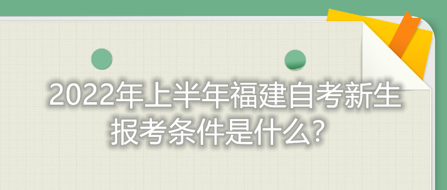 2022年上半年福建自考新生報考條件是什么？