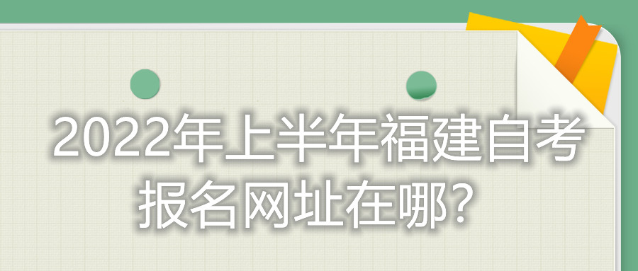 2022年上半年福建自考報(bào)名網(wǎng)址在哪？