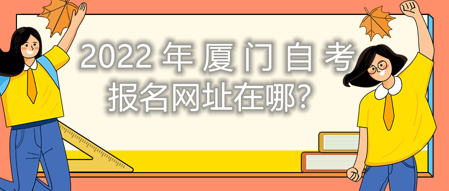 2022年廈門(mén)自考報(bào)名網(wǎng)址在哪？