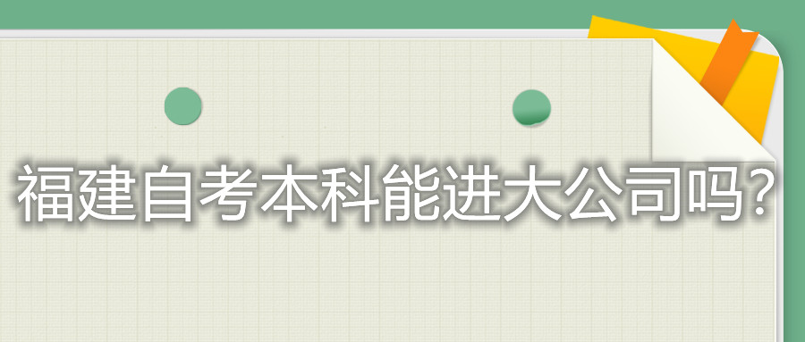 福建自考本科能進(jìn)大公司嗎？