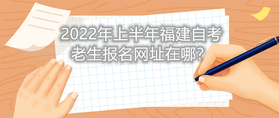 2022年上半年福建自考老生報名網(wǎng)址在哪？