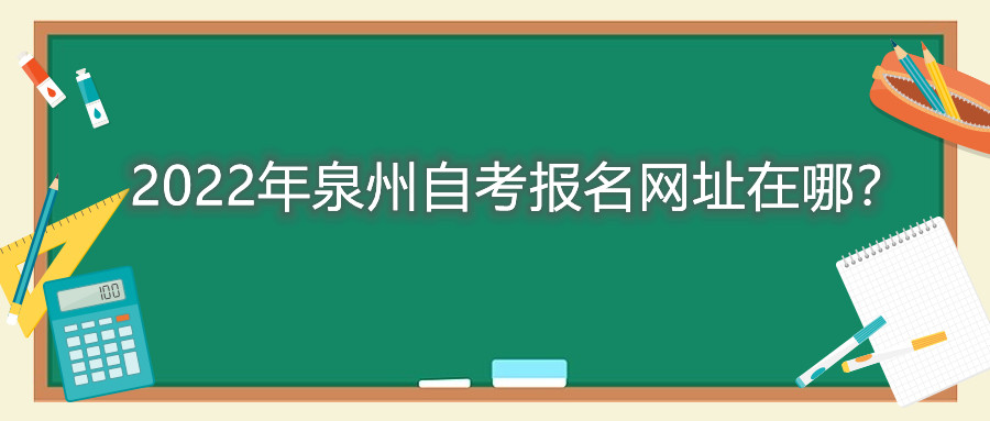2022年泉州自考報名網(wǎng)址在哪？