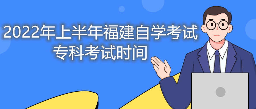 2022年上半年福建自學(xué)考試專(zhuān)科考試時(shí)間