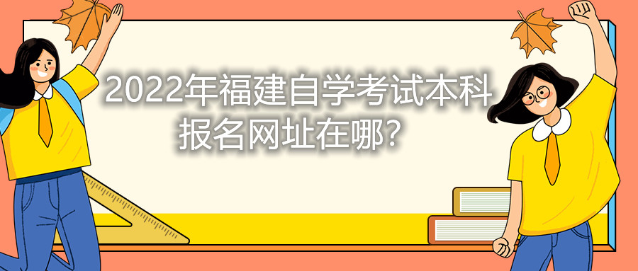 2022年福建自學(xué)考試本科報(bào)名網(wǎng)址在哪？