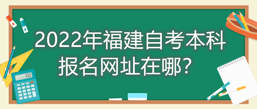 2022年福建自考本科報名網(wǎng)址在哪?