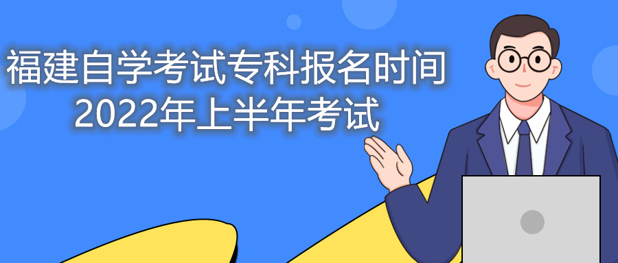 福建自學(xué)考試專科報(bào)名時(shí)間2022年上半年考試