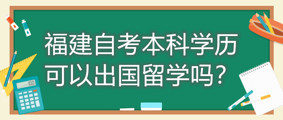 福建自考本科學(xué)歷可以出國(guó)留學(xué)嗎？