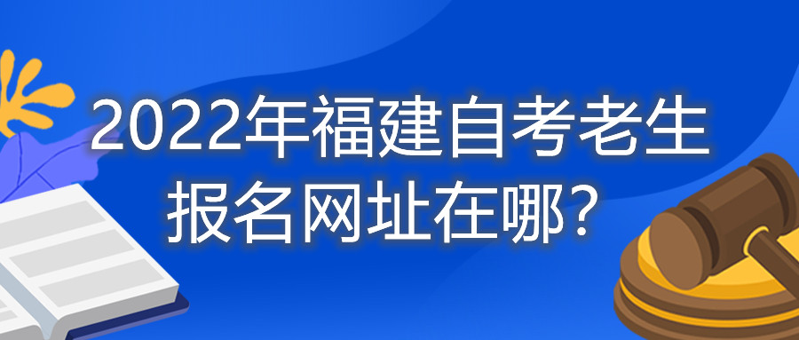 2022年福建自考老生報(bào)名網(wǎng)址在哪？
