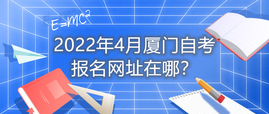 2022年4月廈門自考報名網(wǎng)址在哪？
