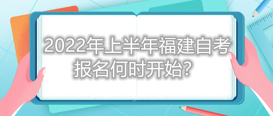 2022年上半年福建自考報名何時開始？