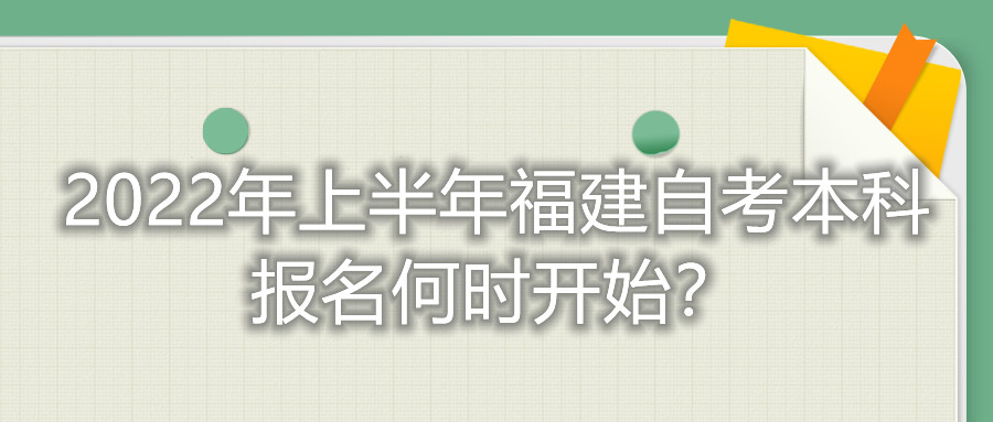 2022年上半年福建自考本科報名何時開始？