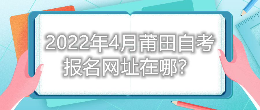 2022年4月莆田自考報名網(wǎng)址在哪？