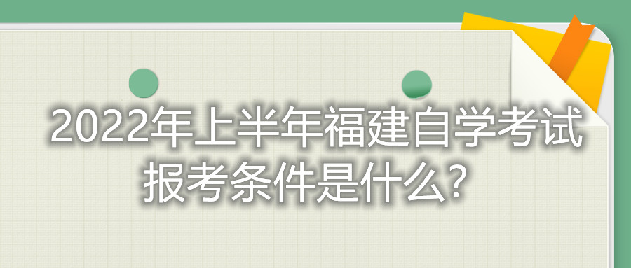 2022年上半年福建自學(xué)考試報(bào)考條件是什么？