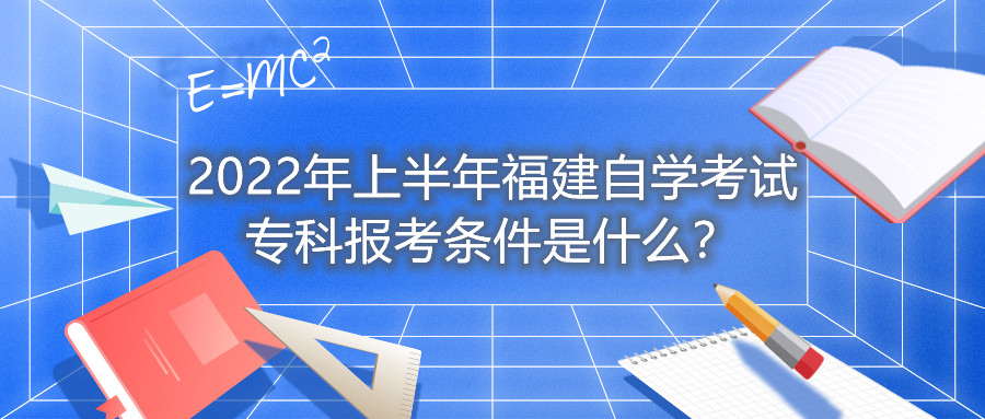 2022年上半年福建自學(xué)考試專科報考條件是什么？