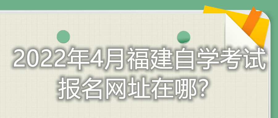 2022年4月福建自學(xué)考試報名網(wǎng)址在哪？