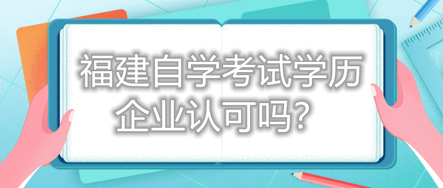 福建自學(xué)考試學(xué)歷企業(yè)認(rèn)可嗎？