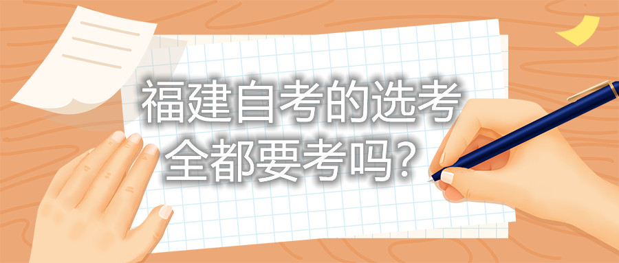 福建自考的選考全都要考嗎？