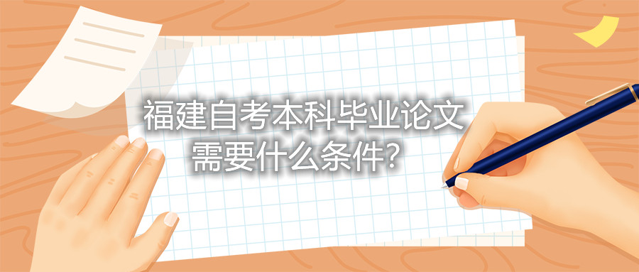 福建自考本科畢業(yè)論文需要什么條件？
