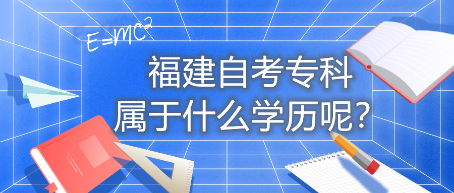 福建自考?？茖儆谑裁磳W(xué)歷呢？