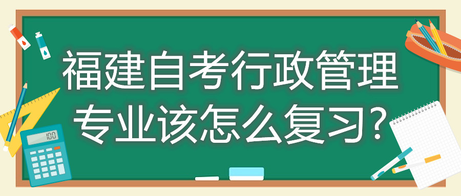福建自考行政管理專業(yè)該怎么復(fù)習?