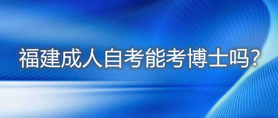 福建成人自考能考博士嗎？