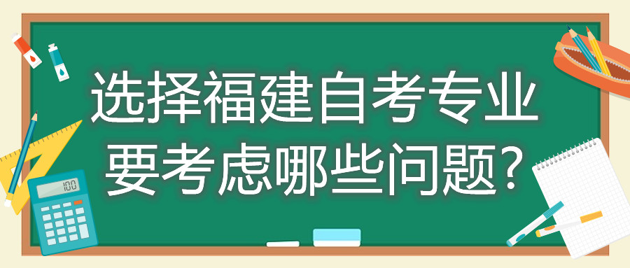 選擇福建自考專(zhuān)業(yè)要考慮哪些問(wèn)題?