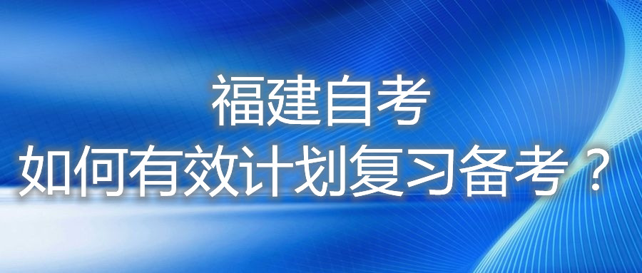 福建自考如何有效計劃復習備考？
