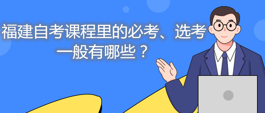 福建自考課程里的必考、選考一般有哪些？