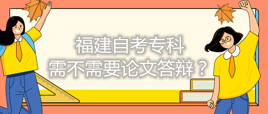 福建自考專(zhuān)科需不需要論文答辯？