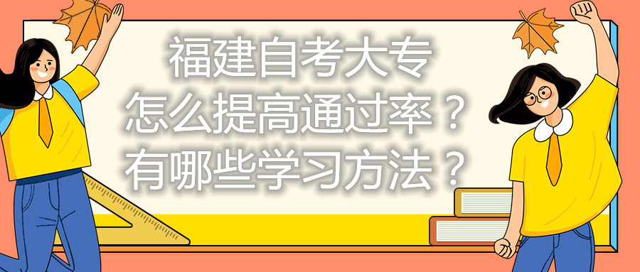 福建自考大專怎么提高通過率？有哪些學(xué)習(xí)方法？