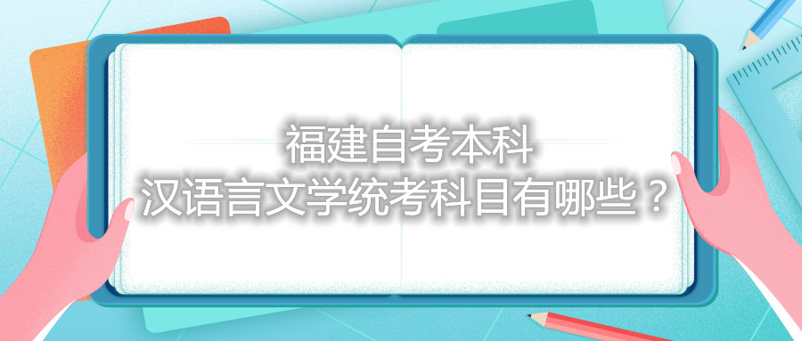 福建自考本科漢語言文學(xué)統(tǒng)考科目有哪些？