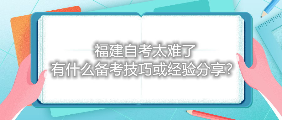 福建自考太難了，有什么備考技巧或經(jīng)驗(yàn)分享？
