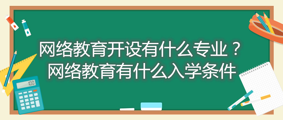 福建自考網(wǎng)絡(luò)教育開(kāi)設(shè)有什么專業(yè)？網(wǎng)絡(luò)教育有什么入學(xué)條件
