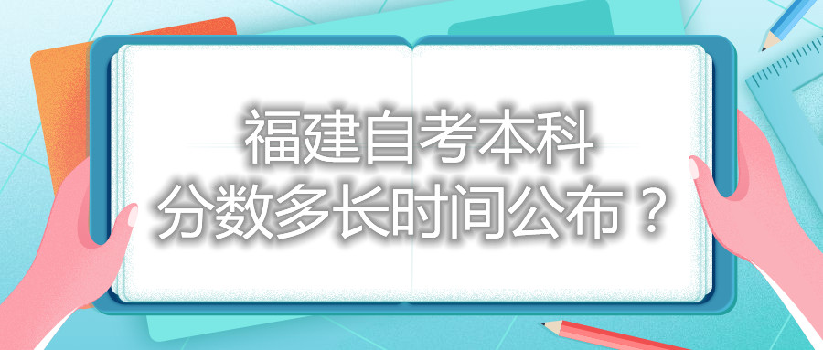 福建自考本科分?jǐn)?shù)多長(zhǎng)時(shí)間公布？