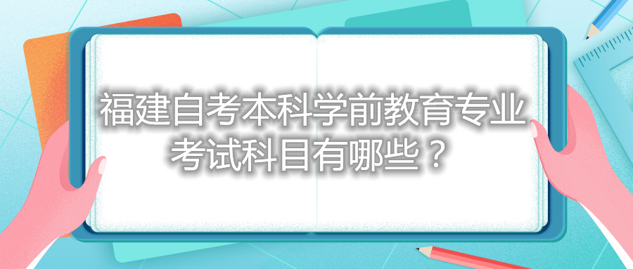 福建自考本科學(xué)前教育專業(yè)考試科目有哪些？