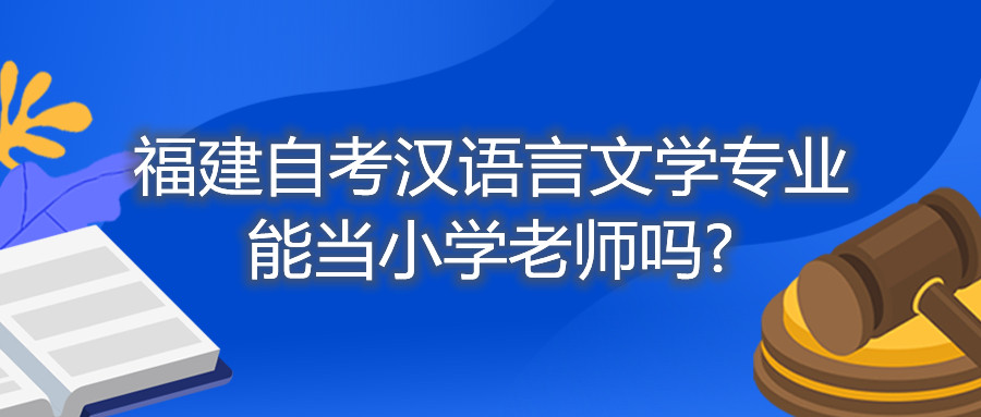 福建自考漢語言文學專業(yè)能當小學老師嗎?