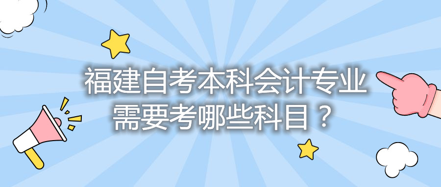 福建自考本科會計專業(yè)需要考哪些科目？