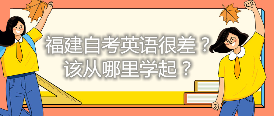 福建自考英語(yǔ)很差？該從哪里學(xué)起？